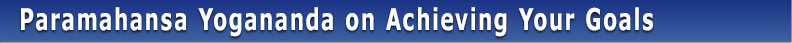 Paramahansa Yogananda on achieving your goal
