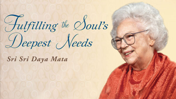 “Fulfilling the Soul’s Deepest Needs” by Sri Daya Mata
