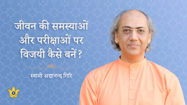 Overcoming Tests and Trials in Life by Swami Adyananda Giri