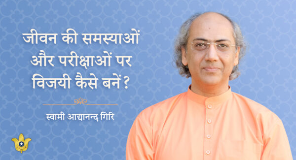 “जीवन की समस्याओं और परीक्षाओं पर विजयी कैसे बनें” द्वारा स्वामी आद्यानन्द गिरि