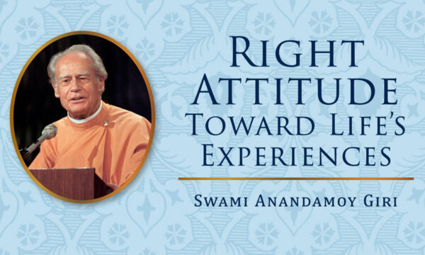 Right Attitude Toward Life’s Experiences by Swami Anandamoy Giri