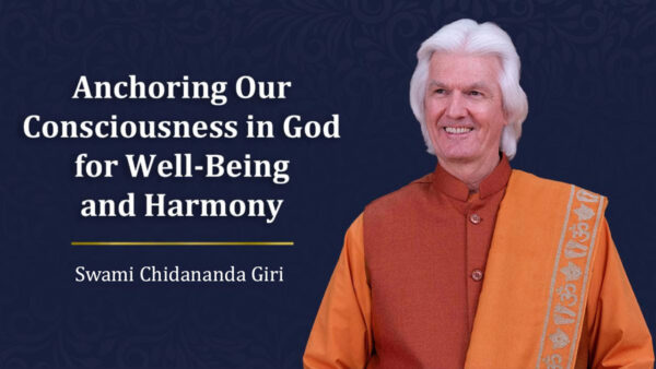Anchoring Our Consciousness in God for Well-Being and Harmony by Swami Chidananda Giri