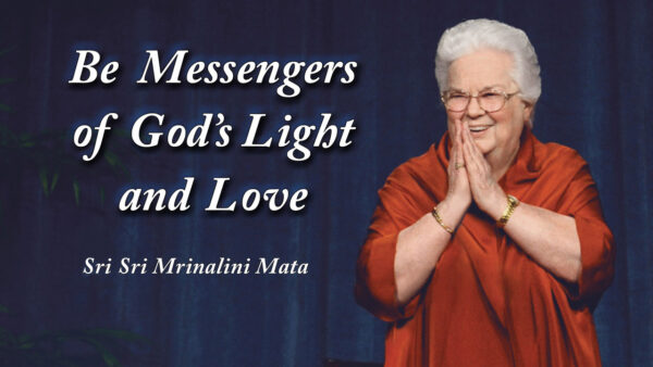 Be Messengers of God’s Light and Love by Sri Sri Mrinalini Mata