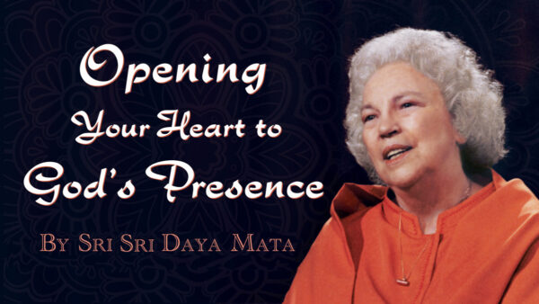 Opening Your Heart to God’s Presence by Sri Sri Daya Mata