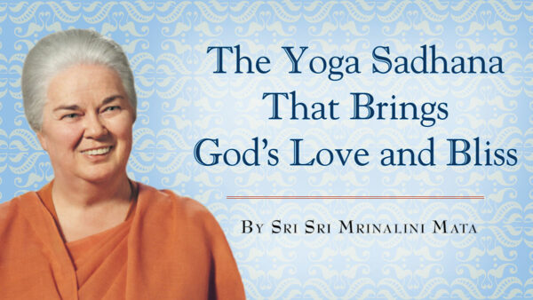 The Yoga Sadhana That Brings God's Love and Bliss by Sri Sri Mrinalini Mata