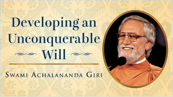 Developing an Unconquerable Will by Swami Achalananda Giri