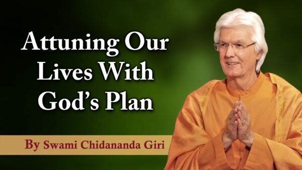 Attuning Our Lives With God’s Plan by Sri Sri Swami Chidananda Giri
